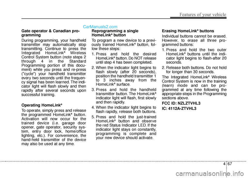 Hyundai Santa Fe Sport 2017  Owners Manual 467
Features of your vehicle
Gate operator & Canadian pro-
gramming
During programming, your handheld
transmitter may automatically stop
transmitting. Continue to press the
Integrated HomeLink
®Wirel