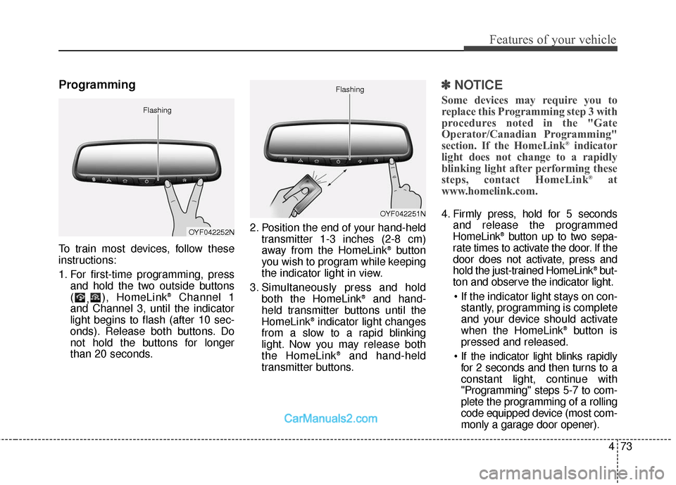 Hyundai Santa Fe Sport 2017 Owners Manual 473
Features of your vehicle
Programming
To train most devices, follow these
instructions:
1. For first-time programming, pressand hold the two outside buttons
( ,), HomeLink
®Channel 1
and Channel 3 Hyundai Santa Fe Sport 2017 Owners Manual 473
Features of your vehicle
Programming
To train most devices, follow these
instructions:
1. For first-time programming, pressand hold the two outside buttons
( ,), HomeLink
®Channel 1
and Channel 3