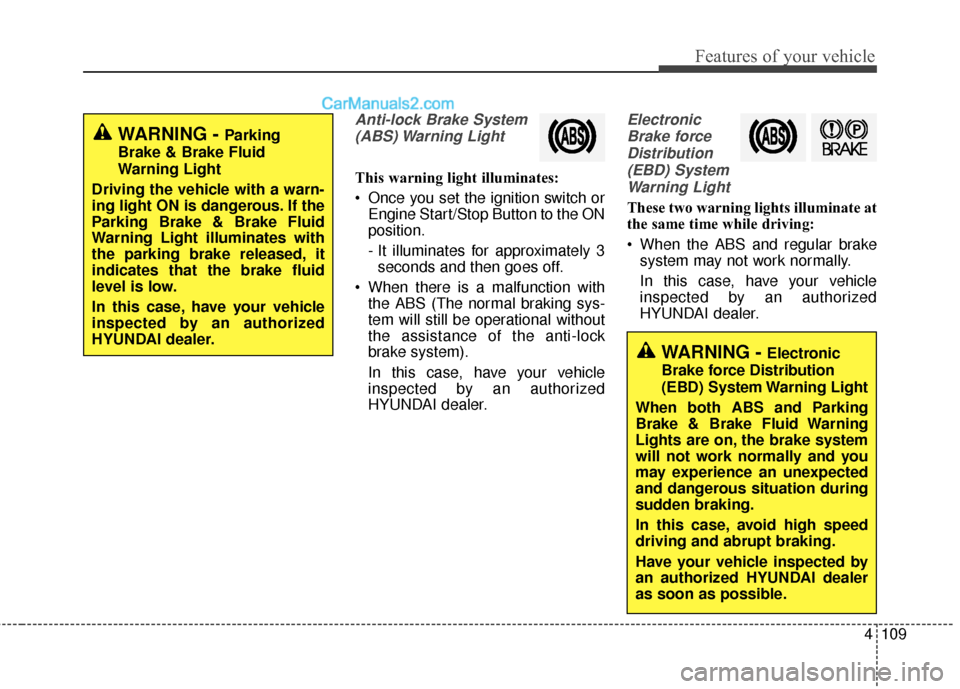 Hyundai Santa Fe Sport 2017  Owners Manual 4109
Features of your vehicle
Anti-lock Brake System(ABS) Warning  Light
This warning light illuminates:
 Once you set the ignition switch or Engine Start/Stop Button to the ON
position.
- It illumina