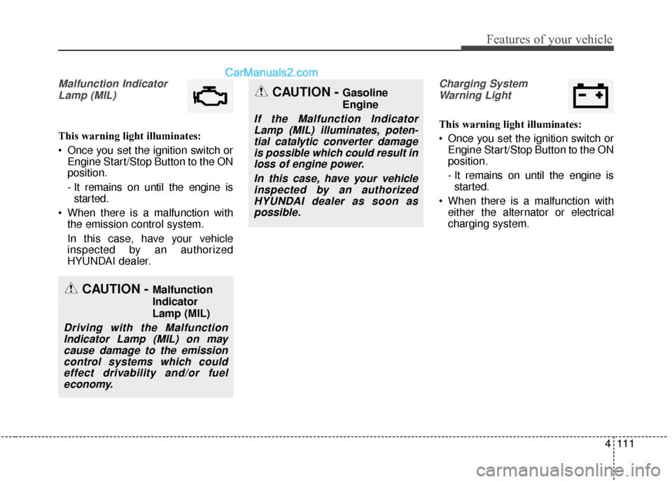 Hyundai Santa Fe Sport 2017 Owners Manual 4111
Features of your vehicle
Malfunction IndicatorLamp (MIL)
This warning light illuminates:
Once you set the ignition switch or Engine Start/Stop Button to the ON
position.
- It remains on until th Hyundai Santa Fe Sport 2017 Owners Manual 4111
Features of your vehicle
Malfunction IndicatorLamp (MIL)
This warning light illuminates:
Once you set the ignition switch or Engine Start/Stop Button to the ON
position.
- It remains on until th