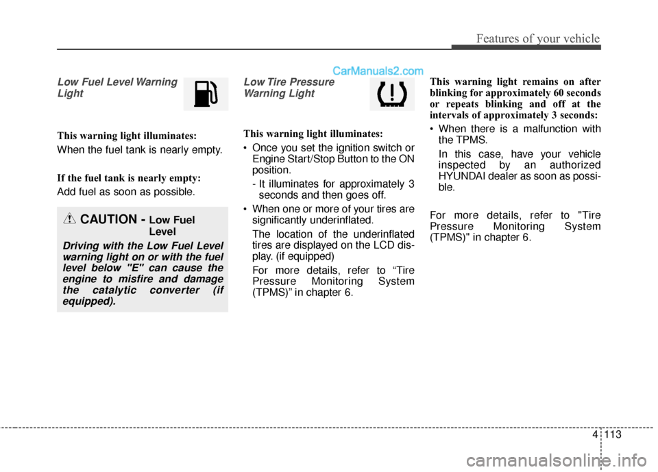 Hyundai Santa Fe Sport 2017 Owners Manual 4113
Features of your vehicle
Low Fuel Level WarningLight
This warning light illuminates:
When the fuel tank is nearly empty.
If the fuel tank is nearly empty:
Add fuel as soon as possible.
Low Tire Hyundai Santa Fe Sport 2017 Owners Manual 4113
Features of your vehicle
Low Fuel Level WarningLight
This warning light illuminates:
When the fuel tank is nearly empty.
If the fuel tank is nearly empty:
Add fuel as soon as possible.
Low Tire