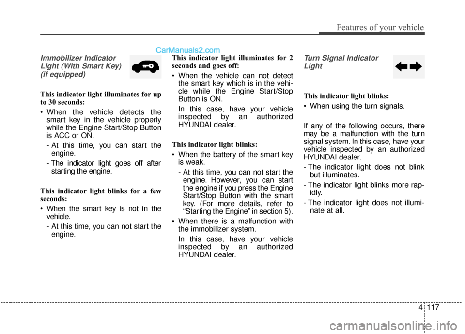 Hyundai Santa Fe Sport 2017 Owners Manual 4117
Features of your vehicle
Immobilizer IndicatorLight (With Smart Key) (if equipped)
This indicator light illuminates for up
to 30 seconds:
When the vehicle detects the smart key in the vehicle pr Hyundai Santa Fe Sport 2017 Owners Manual 4117
Features of your vehicle
Immobilizer IndicatorLight (With Smart Key) (if equipped)
This indicator light illuminates for up
to 30 seconds:
When the vehicle detects the smart key in the vehicle pr