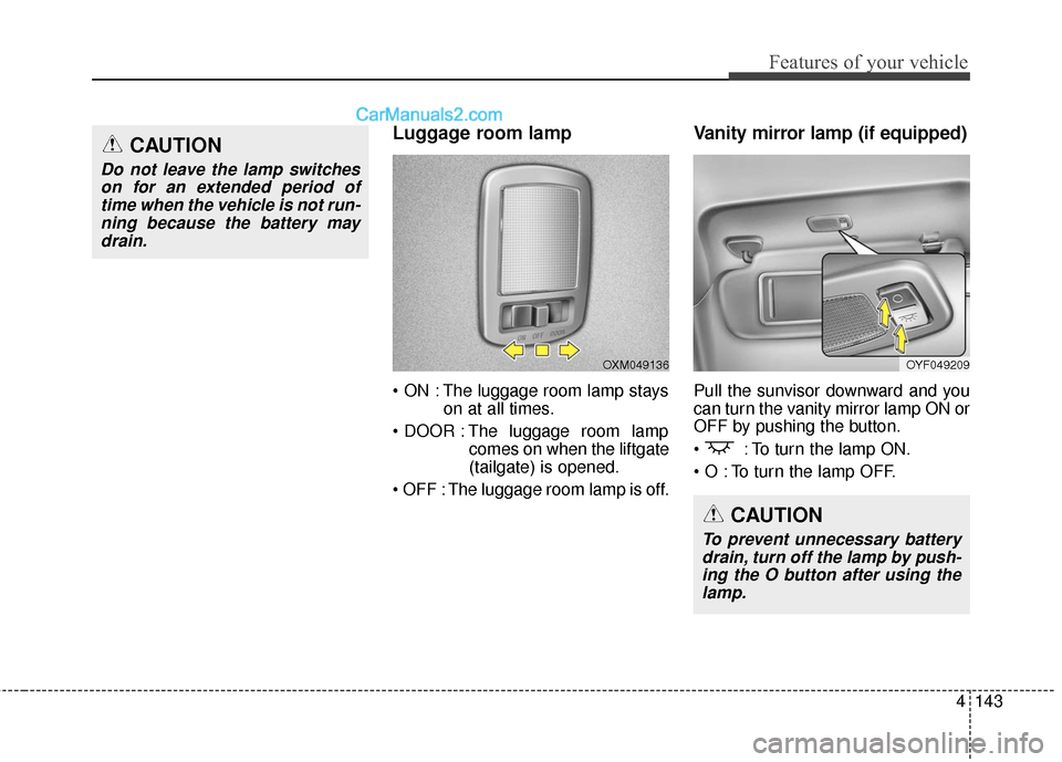 Hyundai Santa Fe Sport 2017 Owners Manual 4143
Features of your vehicle
Luggage room lamp
The luggage room lamp stayson at all times.
The luggage room lamp comes on when the liftgate
(tailgate) is opened.
The luggage room lamp is off.
Vani Hyundai Santa Fe Sport 2017 Owners Manual 4143
Features of your vehicle
Luggage room lamp
The luggage room lamp stayson at all times.
The luggage room lamp comes on when the liftgate
(tailgate) is opened.
The luggage room lamp is off.
Vani
