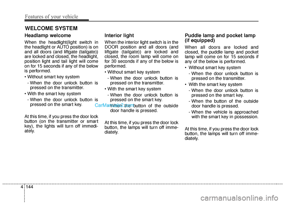 Hyundai Santa Fe Sport 2017 Owners Manual Features of your vehicle
144
4
Headlamp welcome
When the headlight(light switch in
the headlight or AUTO position) is on
and all doors (and liftgate (tailgate))
are locked and closed, the headlight,
p Hyundai Santa Fe Sport 2017 Owners Manual Features of your vehicle
144
4
Headlamp welcome
When the headlight(light switch in
the headlight or AUTO position) is on
and all doors (and liftgate (tailgate))
are locked and closed, the headlight,
p
