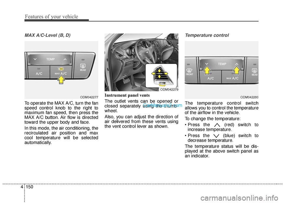 Hyundai Santa Fe Sport 2017 Owners Manual Features of your vehicle
150
4
MAX A/C-Level (B, D)
To operate the MAX A/C, turn the fan
speed control knob to the right to
maximum fan speed, then press the
MAX A/C button. Air flow is directed
towar Hyundai Santa Fe Sport 2017 Owners Manual Features of your vehicle
150
4
MAX A/C-Level (B, D)
To operate the MAX A/C, turn the fan
speed control knob to the right to
maximum fan speed, then press the
MAX A/C button. Air flow is directed
towar