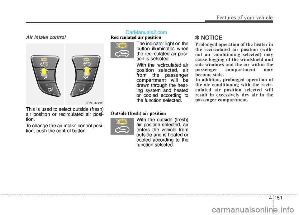 Hyundai Santa Fe Sport 2017 Owners Manual 4151
Features of your vehicle
Air intake control
This is used to select outside (fresh)
air position or recirculated air posi-
tion.
To change the air intake control posi-
tion, push the control butt Hyundai Santa Fe Sport 2017 Owners Manual 4151
Features of your vehicle
Air intake control
This is used to select outside (fresh)
air position or recirculated air posi-
tion.
To change the air intake control posi-
tion, push the control butt