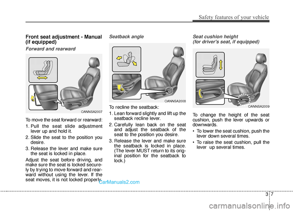 Hyundai Santa Fe Sport 2017 Owners Manual 37
Safety features of your vehicle
Front seat adjustment - Manual
(if equipped)
Forward and rearward
To move the seat forward or rearward:
1. Pull the seat slide adjustmentlever up and hold it.
2. Sli Hyundai Santa Fe Sport 2017 Owners Manual 37
Safety features of your vehicle
Front seat adjustment - Manual
(if equipped)
Forward and rearward
To move the seat forward or rearward:
1. Pull the seat slide adjustmentlever up and hold it.
2. Sli