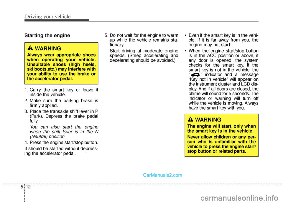 Hyundai Santa Fe Sport 2017  Owners Manual Driving your vehicle
12
5
Starting the engine
1. Carry the smart key or leave it
inside the vehicle.
2. Make sure the parking brake is firmly applied.
3. Place the transaxle shift lever in P (Park). D