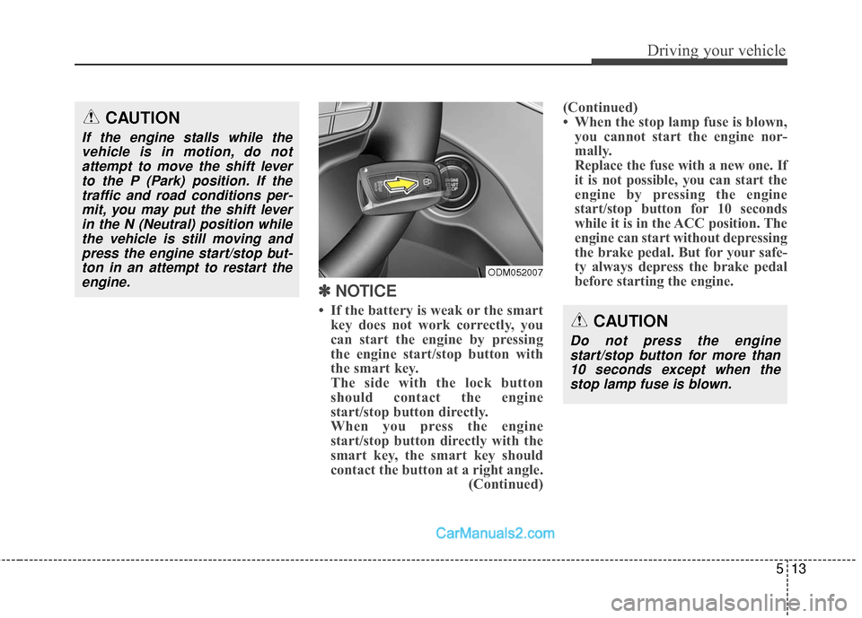 Hyundai Santa Fe Sport 2017 Owners Manual 513
Driving your vehicle
✽
✽
NOTICE
• If the battery is weak or the smart
key does not work correctly, you
can start the engine by pressing
the engine start/stop button with
the smart key.
Th Hyundai Santa Fe Sport 2017 Owners Manual 513
Driving your vehicle
✽
✽
NOTICE
• If the battery is weak or the smart
key does not work correctly, you
can start the engine by pressing
the engine start/stop button with
the smart key.
Th