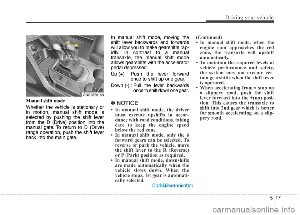 Hyundai Santa Fe Sport 2017 Owners Manual 517
Driving your vehicle
Manual shift mode
Whether the vehicle is stationary or
in motion, manual shift mode is
selected by pushing the shift lever
from the D (Drive) position into the
manual gate. To Hyundai Santa Fe Sport 2017 Owners Manual 517
Driving your vehicle
Manual shift mode
Whether the vehicle is stationary or
in motion, manual shift mode is
selected by pushing the shift lever
from the D (Drive) position into the
manual gate. To