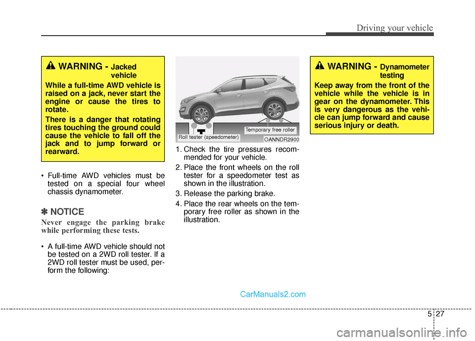 Hyundai Santa Fe Sport 2017  Owners Manual 527
Driving your vehicle
 Full-time AWD vehicles must betested on a special four wheel
chassis dynamometer.
✽ ✽ NOTICE
Never engage the parking brake
while performing these tests.
 A full-time AWD