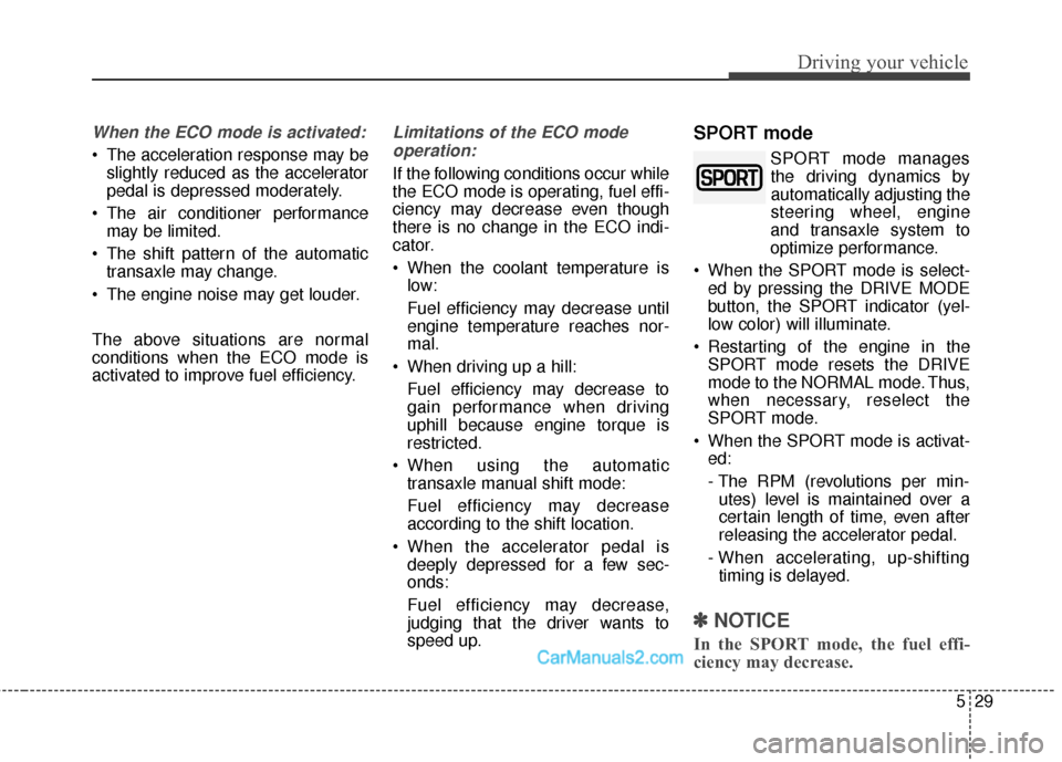 Hyundai Santa Fe Sport 2017  Owners Manual 529
Driving your vehicle
When the ECO mode is activated:
 The acceleration response may beslightly reduced as the accelerator
pedal is depressed moderately.
 The air conditioner performance may be lim