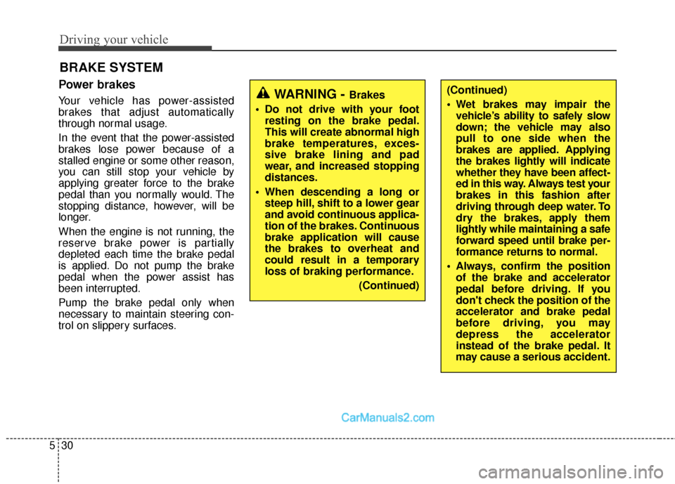 Hyundai Santa Fe Sport 2017  Owners Manual Driving your vehicle
30
5
BRAKE SYSTEM
Power brakes  
Your vehicle has power-assisted
brakes that adjust automatically
through normal usage.
In the event that the power-assisted
brakes lose power beca