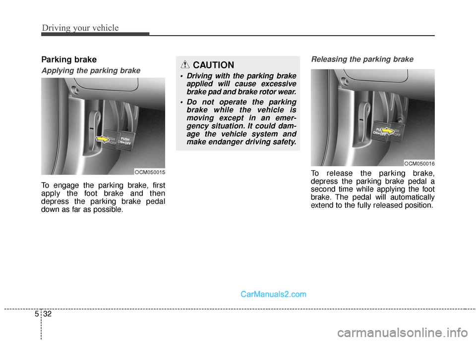 Hyundai Santa Fe Sport 2017 Owners Manual Driving your vehicle
32
5
Parking brake
Applying the parking brake
To engage the parking brake, first
apply the foot brake and then
depress the parking brake pedal
down as far as possible.
Releasing t Hyundai Santa Fe Sport 2017 Owners Manual Driving your vehicle
32
5
Parking brake
Applying the parking brake
To engage the parking brake, first
apply the foot brake and then
depress the parking brake pedal
down as far as possible.
Releasing t
