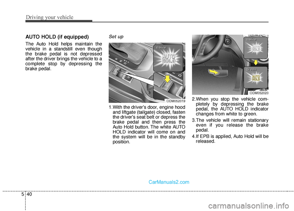 Hyundai Santa Fe Sport 2017 Owners Manual Driving your vehicle
40
5
AUTO HOLD (if equipped)
The Auto Hold helps maintain the
vehicle in a standstill even though
the brake pedal is not depressed
after the driver brings the vehicle to a
complet Hyundai Santa Fe Sport 2017 Owners Manual Driving your vehicle
40
5
AUTO HOLD (if equipped)
The Auto Hold helps maintain the
vehicle in a standstill even though
the brake pedal is not depressed
after the driver brings the vehicle to a
complet