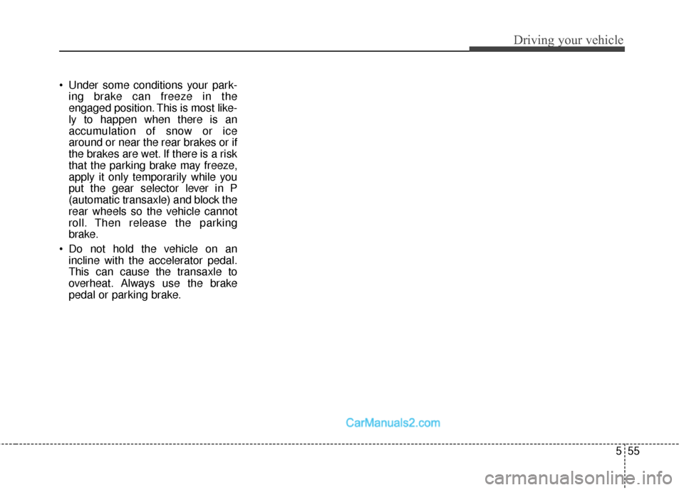Hyundai Santa Fe Sport 2017 Owners Manual 555
Driving your vehicle
Under some conditions your park-ing brake can freeze in the
engaged position. This is most like-
ly to happen when there is an
accumulation of snow or ice
around or near the Hyundai Santa Fe Sport 2017 Owners Manual 555
Driving your vehicle
Under some conditions your park-ing brake can freeze in the
engaged position. This is most like-
ly to happen when there is an
accumulation of snow or ice
around or near the
