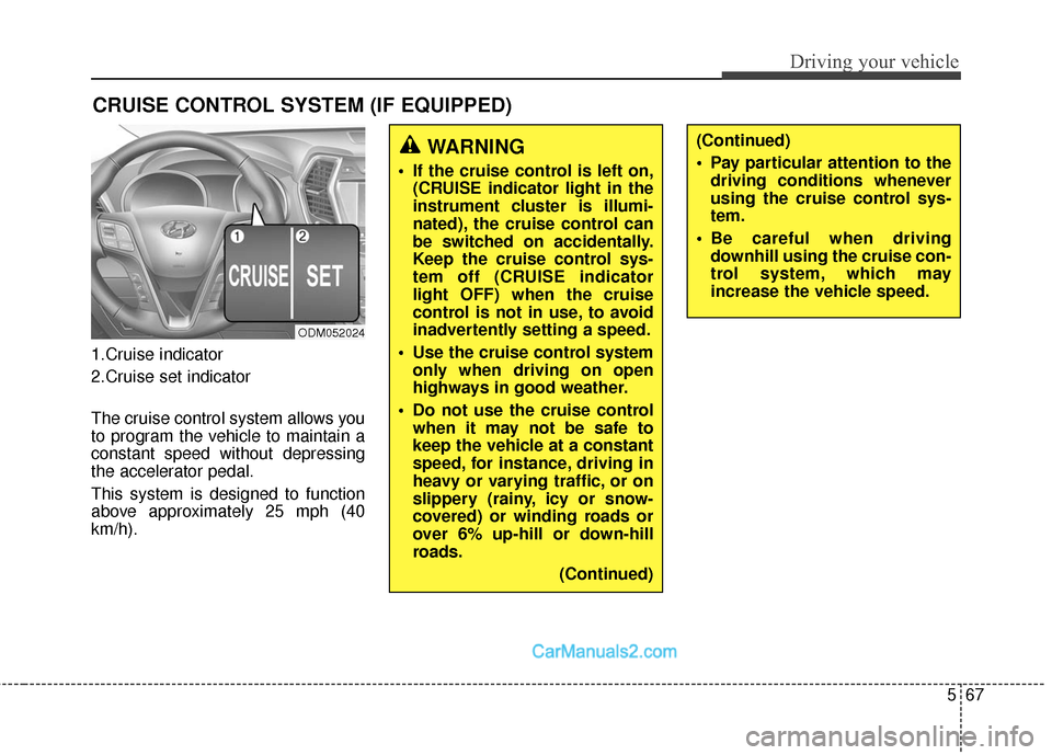 Hyundai Santa Fe Sport 2017 Owners Manual 567
Driving your vehicle
1.Cruise indicator
2.Cruise set indicator
The cruise control system allows you
to program the vehicle to maintain a
constant speed without depressing
the accelerator pedal.
Th Hyundai Santa Fe Sport 2017 Owners Manual 567
Driving your vehicle
1.Cruise indicator
2.Cruise set indicator
The cruise control system allows you
to program the vehicle to maintain a
constant speed without depressing
the accelerator pedal.
Th