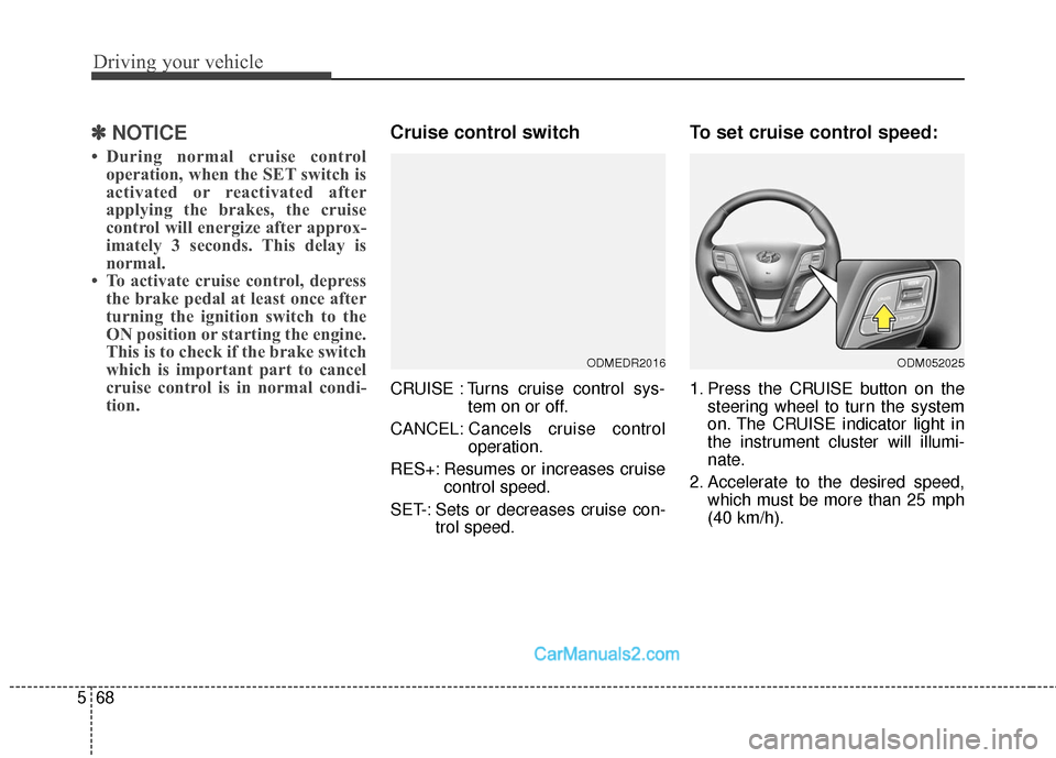 Hyundai Santa Fe Sport 2017 Owners Manual Driving your vehicle
68
5
✽
✽
NOTICE
• During normal cruise control
operation, when the SET switch is
activated or reactivated after
applying the brakes, the cruise
control will energize after a Hyundai Santa Fe Sport 2017 Owners Manual Driving your vehicle
68
5
✽
✽
NOTICE
• During normal cruise control
operation, when the SET switch is
activated or reactivated after
applying the brakes, the cruise
control will energize after a