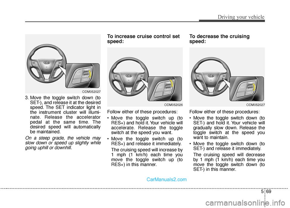 Hyundai Santa Fe Sport 2017 Owners Manual 569
Driving your vehicle
3. Move the toggle switch down (toSET-), and release it at the desired
speed. The SET indicator light in
the instrument cluster will illumi-
nate. Release the accelerator
peda Hyundai Santa Fe Sport 2017 Owners Manual 569
Driving your vehicle
3. Move the toggle switch down (toSET-), and release it at the desired
speed. The SET indicator light in
the instrument cluster will illumi-
nate. Release the accelerator
peda