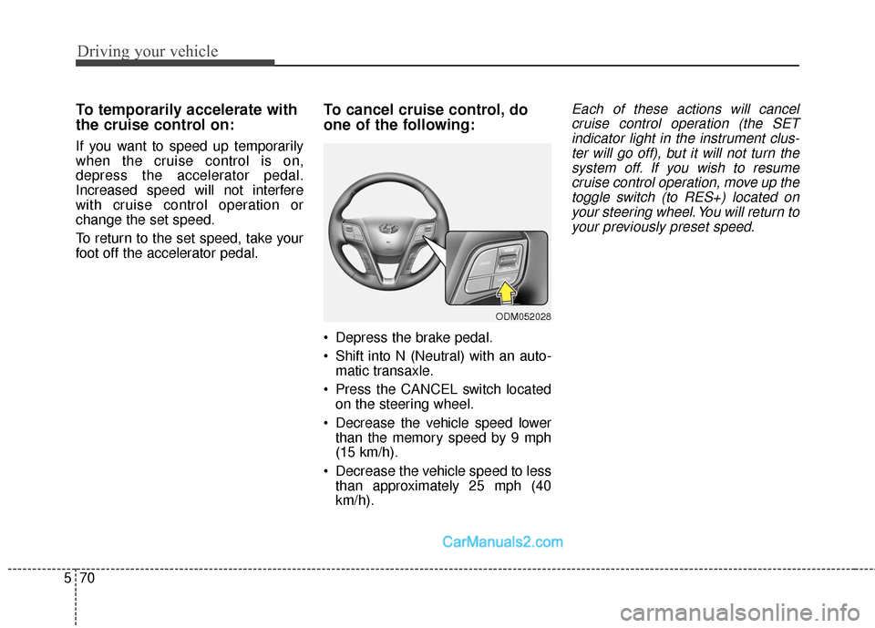 Hyundai Santa Fe Sport 2017 Owners Manual Driving your vehicle
70
5
To temporarily accelerate with
the cruise control on:
If you want to speed up temporarily
when the cruise control is on,
depress the accelerator pedal.
Increased speed will n Hyundai Santa Fe Sport 2017 Owners Manual Driving your vehicle
70
5
To temporarily accelerate with
the cruise control on:
If you want to speed up temporarily
when the cruise control is on,
depress the accelerator pedal.
Increased speed will n