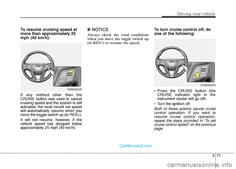Hyundai Santa Fe Sport 2017 Owners Manual 571
Driving your vehicle
To resume cruising speed at
more than approximately 25
mph (40 km/h):
If any method other than the
CRUISE button was used to cancel
cruising speed and the system is still
acti Hyundai Santa Fe Sport 2017 Owners Manual 571
Driving your vehicle
To resume cruising speed at
more than approximately 25
mph (40 km/h):
If any method other than the
CRUISE button was used to cancel
cruising speed and the system is still
acti