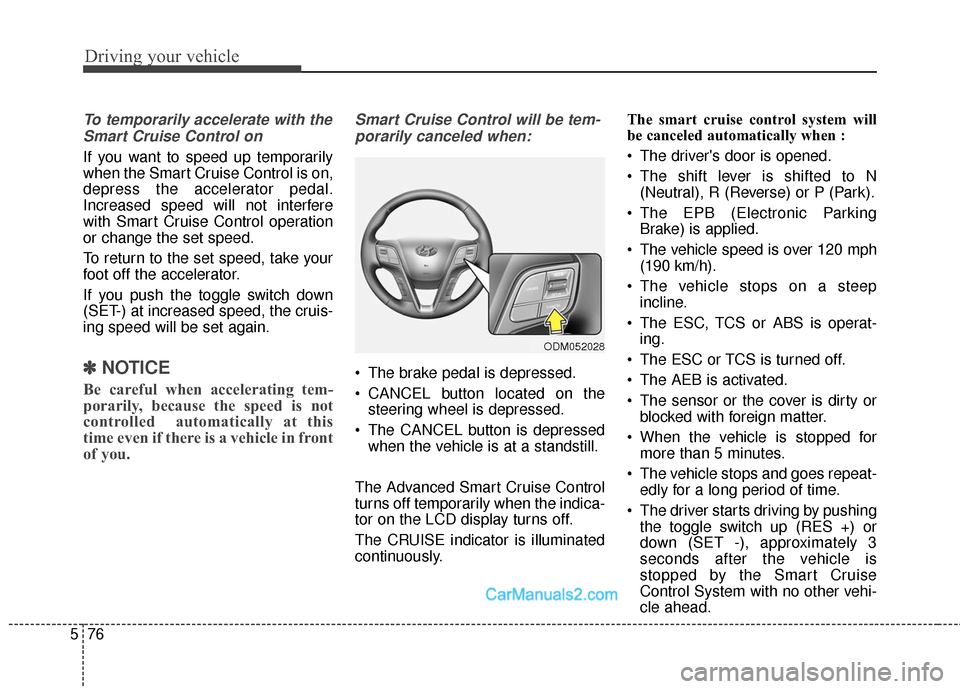 Hyundai Santa Fe Sport 2017 Owners Manual Driving your vehicle
76
5
To temporarily accelerate with the
Smart Cruise Control on
If you want to speed up temporarily
when the Smart Cruise Control is on,
depress the accelerator pedal.
Increased s Hyundai Santa Fe Sport 2017 Owners Manual Driving your vehicle
76
5
To temporarily accelerate with the
Smart Cruise Control on
If you want to speed up temporarily
when the Smart Cruise Control is on,
depress the accelerator pedal.
Increased s