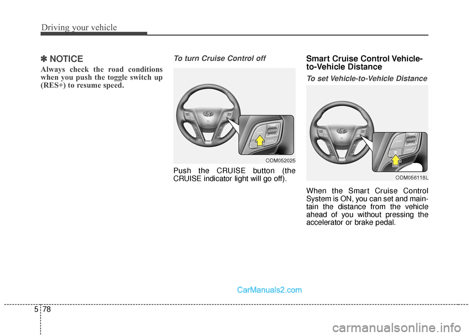 Hyundai Santa Fe Sport 2017 Owners Manual Driving your vehicle
78
5
✽
✽
NOTICE
Always check the road conditions
when you push the toggle switch up
(RES+) to resume speed.
To turn Cruise Control off
Push the CRUISE button (the
CRUISE indic Hyundai Santa Fe Sport 2017 Owners Manual Driving your vehicle
78
5
✽
✽
NOTICE
Always check the road conditions
when you push the toggle switch up
(RES+) to resume speed.
To turn Cruise Control off
Push the CRUISE button (the
CRUISE indic