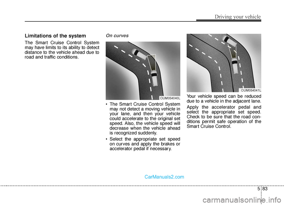 Hyundai Santa Fe Sport 2017 Owners Manual 583
Driving your vehicle
Limitations of the system
The Smart Cruise Control System
may have limits to its ability to detect
distance to the vehicle ahead due to
road and traffic conditions.
On curves
Hyundai Santa Fe Sport 2017 Owners Manual 583
Driving your vehicle
Limitations of the system
The Smart Cruise Control System
may have limits to its ability to detect
distance to the vehicle ahead due to
road and traffic conditions.
On curves
