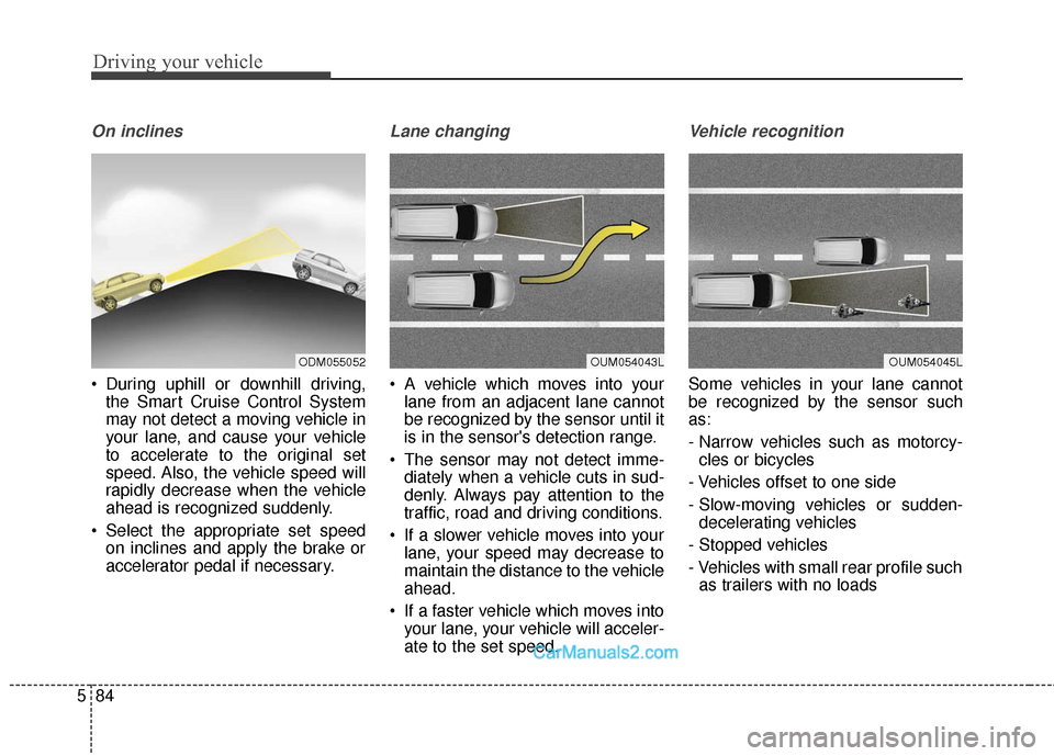 Hyundai Santa Fe Sport 2017 Owners Manual Driving your vehicle
84
5
On inclines
During uphill or downhill driving,
the Smart Cruise Control System
may not detect a moving vehicle in
your lane, and cause your vehicle
to accelerate to the orig Hyundai Santa Fe Sport 2017 Owners Manual Driving your vehicle
84
5
On inclines
During uphill or downhill driving,
the Smart Cruise Control System
may not detect a moving vehicle in
your lane, and cause your vehicle
to accelerate to the orig