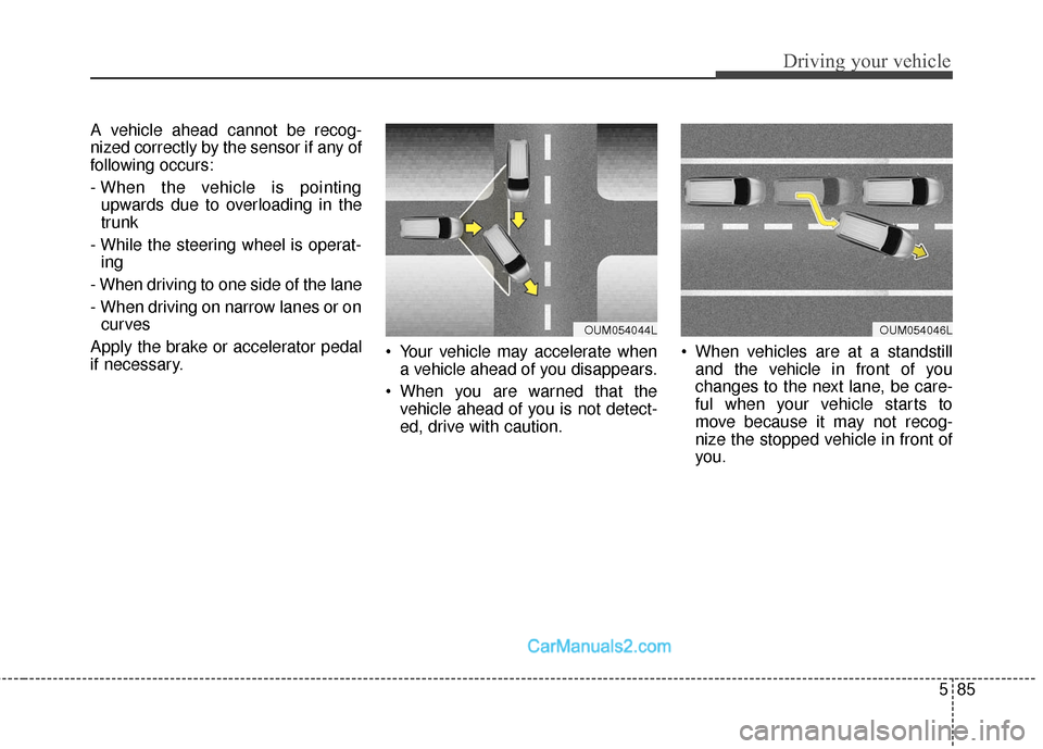 Hyundai Santa Fe Sport 2017 Owners Manual 585
Driving your vehicle
A vehicle ahead cannot be recog-
nized correctly by the sensor if any of
following occurs:
- When the vehicle is pointingupwards due to overloading in the
trunk
- While the st Hyundai Santa Fe Sport 2017 Owners Manual 585
Driving your vehicle
A vehicle ahead cannot be recog-
nized correctly by the sensor if any of
following occurs:
- When the vehicle is pointingupwards due to overloading in the
trunk
- While the st