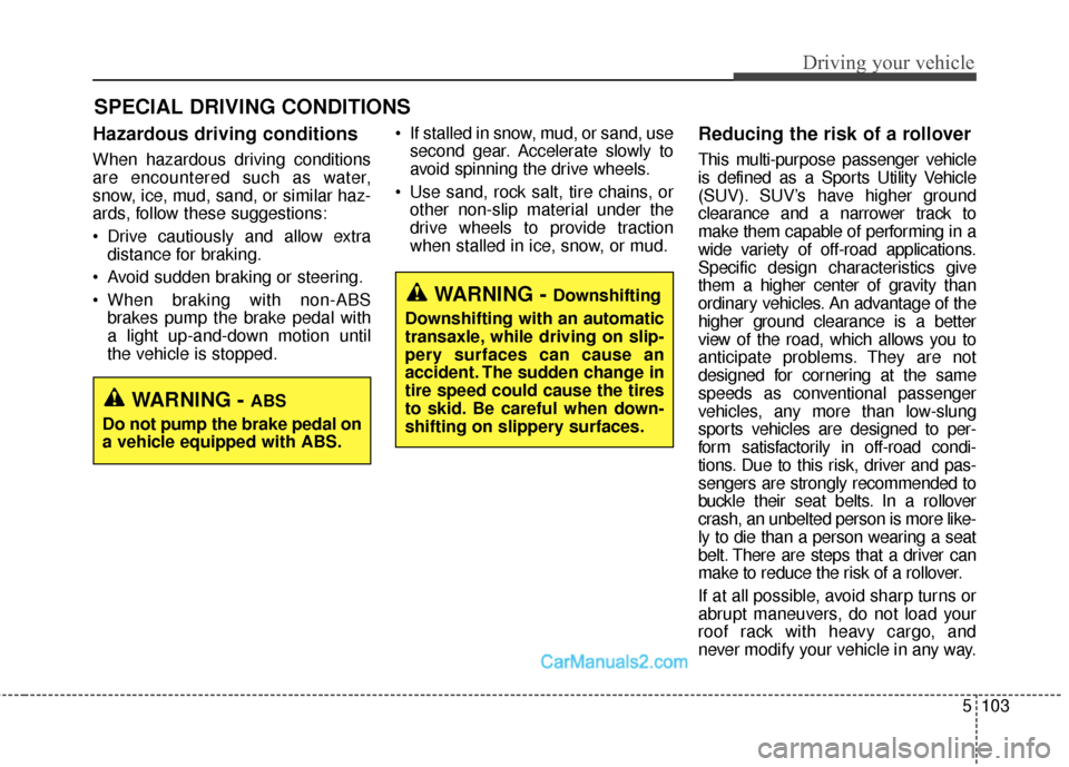 Hyundai Santa Fe Sport 2017 Owners Manual 5103
Driving your vehicle
Hazardous driving conditions
When hazardous driving conditions
are encountered such as water,
snow, ice, mud, sand, or similar haz-
ards, follow these suggestions:
Drive cau Hyundai Santa Fe Sport 2017 Owners Manual 5103
Driving your vehicle
Hazardous driving conditions
When hazardous driving conditions
are encountered such as water,
snow, ice, mud, sand, or similar haz-
ards, follow these suggestions:
Drive cau