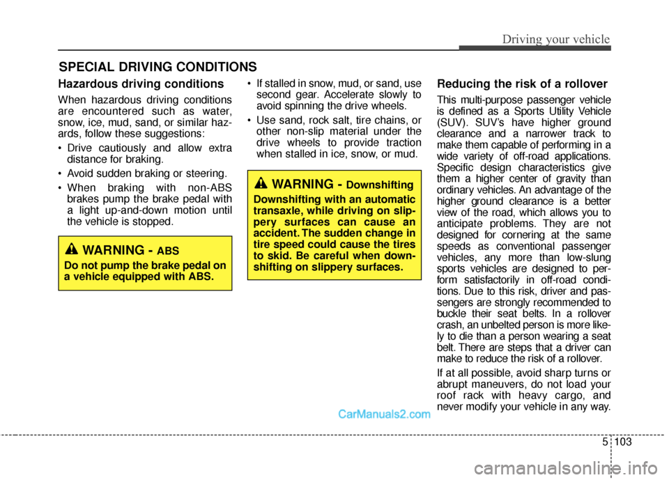 Hyundai Santa Fe Sport 2017  Owners Manual 5103
Driving your vehicle
Hazardous driving conditions
When hazardous driving conditions
are encountered such as water,
snow, ice, mud, sand, or similar haz-
ards, follow these suggestions:
 Drive cau