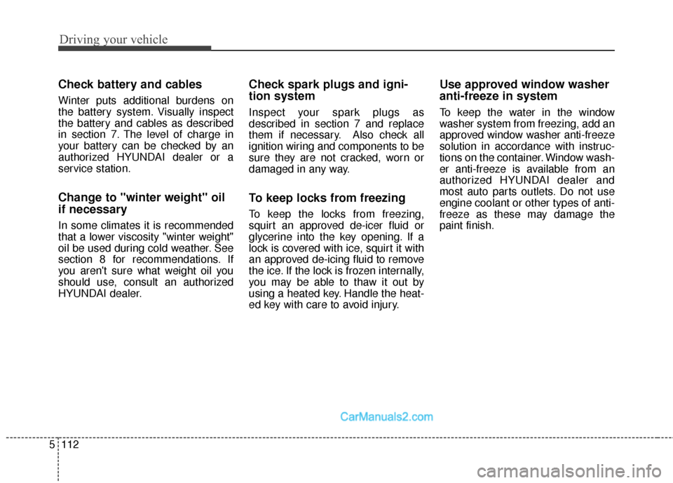 Hyundai Santa Fe Sport 2017  Owners Manual Driving your vehicle
112
5
Check battery and cables
Winter puts additional burdens on
the battery system. Visually inspect
the battery and cables as described
in section 7. The level of charge in
your