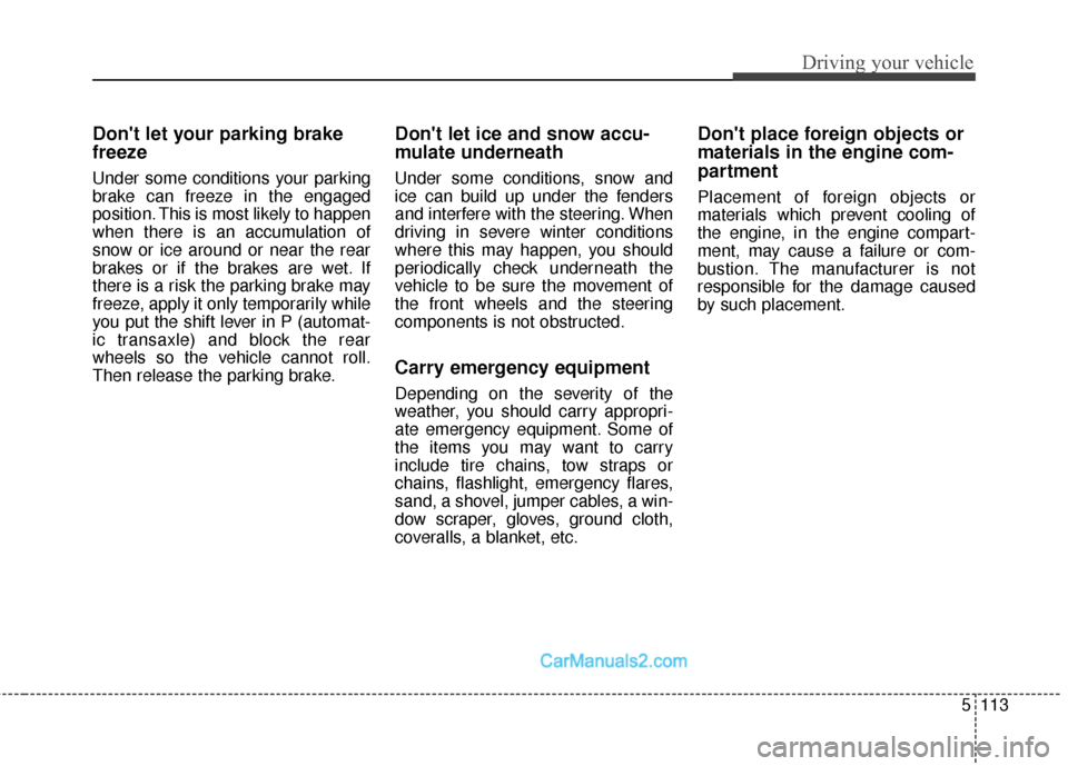 Hyundai Santa Fe Sport 2017 Owners Manual 5113
Driving your vehicle
Dont let your parking brake
freeze
Under some conditions your parking
brake can freeze in the engaged
position. This is most likely to happen
when there is an accumulation o Hyundai Santa Fe Sport 2017 Owners Manual 5113
Driving your vehicle
Dont let your parking brake
freeze
Under some conditions your parking
brake can freeze in the engaged
position. This is most likely to happen
when there is an accumulation o