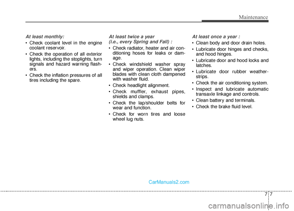 Hyundai Santa Fe Sport 2017 Owners Manual 77
Maintenance
At least monthly:
Check coolant level in the enginecoolant reservoir.
Check the operation of all exterior lights, including the stoplights, turn
signals and hazard warning flash-
ers. Hyundai Santa Fe Sport 2017 Owners Manual 77
Maintenance
At least monthly:
Check coolant level in the enginecoolant reservoir.
Check the operation of all exterior lights, including the stoplights, turn
signals and hazard warning flash-
ers.