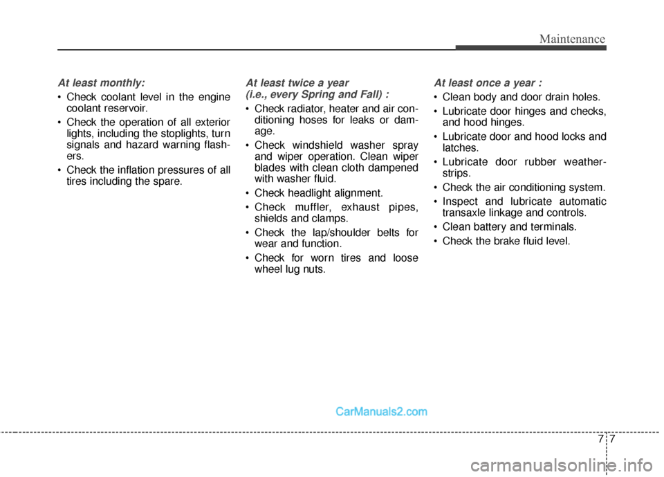 Hyundai Santa Fe Sport 2017 User Guide 77
Maintenance
At least monthly:
 Check coolant level in the enginecoolant reservoir.
 Check the operation of all exterior lights, including the stoplights, turn
signals and hazard warning flash-
ers.