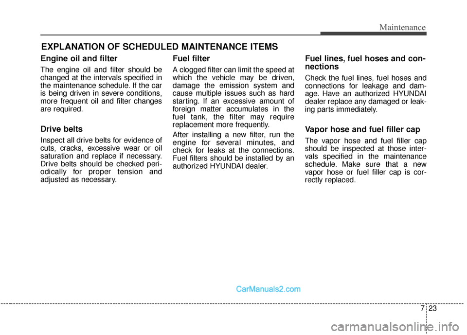 Hyundai Santa Fe Sport 2017 Owners Manual EXPLANATION OF SCHEDULED MAINTENANCE ITEMS
Engine oil and filter
The engine oil and filter should be
changed at the intervals specified in
the maintenance schedule. If the car
is being driven in sever Hyundai Santa Fe Sport 2017 Owners Manual EXPLANATION OF SCHEDULED MAINTENANCE ITEMS
Engine oil and filter
The engine oil and filter should be
changed at the intervals specified in
the maintenance schedule. If the car
is being driven in sever