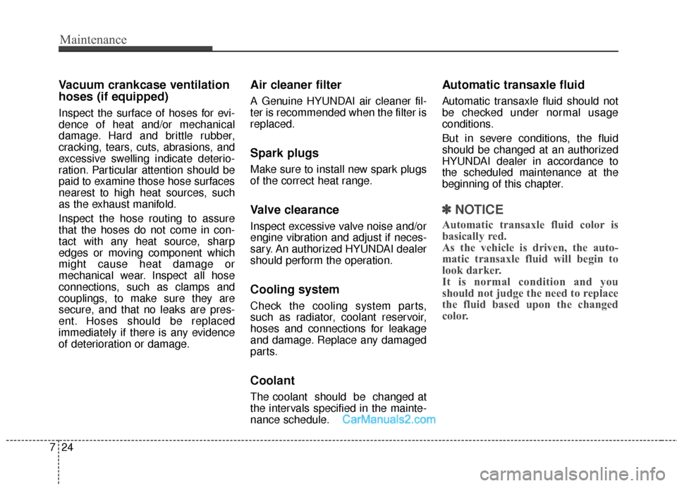Hyundai Santa Fe Sport 2017 Owners Manual Maintenance
24
7
Vacuum crankcase ventilation
hoses (if equipped)
Inspect the surface of hoses for evi-
dence of heat and/or mechanical
damage. Hard and brittle rubber,
cracking, tears, cuts, abrasion Hyundai Santa Fe Sport 2017 Owners Manual Maintenance
24
7
Vacuum crankcase ventilation
hoses (if equipped)
Inspect the surface of hoses for evi-
dence of heat and/or mechanical
damage. Hard and brittle rubber,
cracking, tears, cuts, abrasion