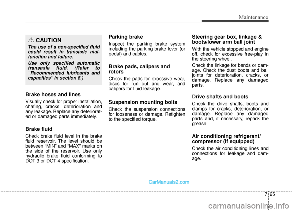 Hyundai Santa Fe Sport 2017 Owners Manual 725
Maintenance
Brake hoses and lines
Visually check for proper installation,
chafing, cracks, deterioration and
any leakage. Replace any deteriorat-
ed or damaged parts immediately.
Brake fluid
Check Hyundai Santa Fe Sport 2017 Owners Manual 725
Maintenance
Brake hoses and lines
Visually check for proper installation,
chafing, cracks, deterioration and
any leakage. Replace any deteriorat-
ed or damaged parts immediately.
Brake fluid
Check