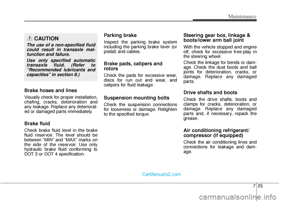 Hyundai Santa Fe Sport 2017  Owners Manual 725
Maintenance
Brake hoses and lines
Visually check for proper installation,
chafing, cracks, deterioration and
any leakage. Replace any deteriorat-
ed or damaged parts immediately.
Brake fluid
Check