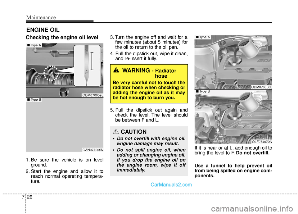 Hyundai Santa Fe Sport 2017  Owners Manual Maintenance
26
7
ENGINE OIL
Checking the engine oil level
1. Be sure the vehicle is on level
ground.
2. Start the engine and allow it to reach normal operating tempera-
ture. 3. Turn the engine off an