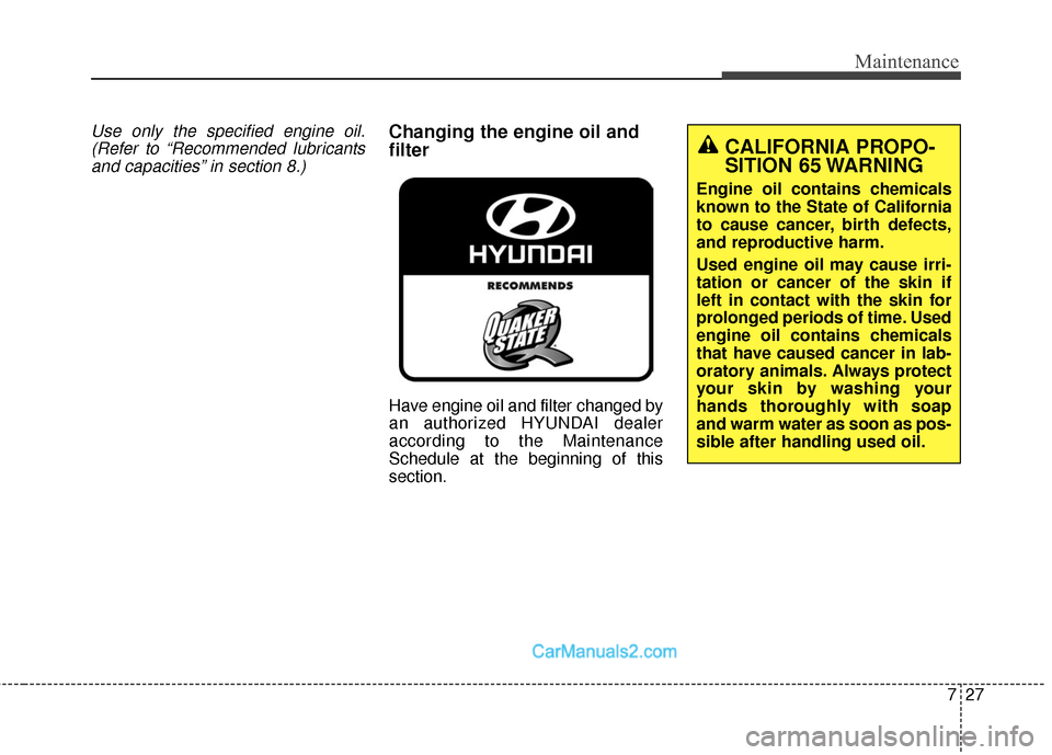 Hyundai Santa Fe Sport 2017 Owners Manual 727
Maintenance
Use only the specified engine oil.(Refer to “Recommended lubricantsand capacities” in section 8.)Changing the engine oil and
filter
Have engine oil and filter changed by
an authori Hyundai Santa Fe Sport 2017 Owners Manual 727
Maintenance
Use only the specified engine oil.(Refer to “Recommended lubricantsand capacities” in section 8.)Changing the engine oil and
filter
Have engine oil and filter changed by
an authori