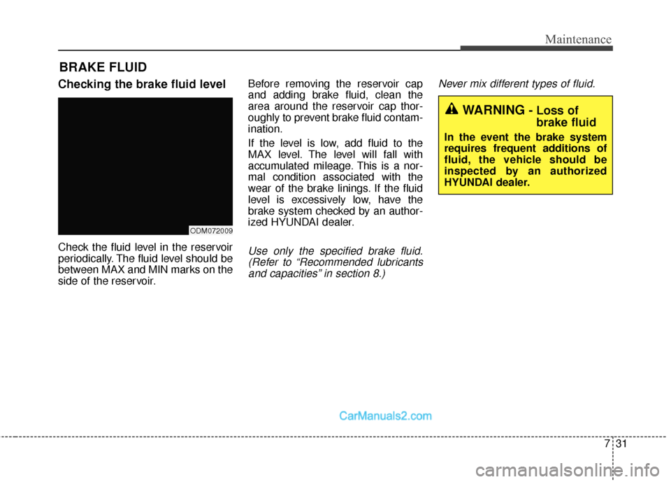 Hyundai Santa Fe Sport 2017 Owners Manual 731
Maintenance
BRAKE FLUID
Checking the brake fluid level
Check the fluid level in the reservoir
periodically. The fluid level should be
between MAX and MIN marks on the
side of the reservoir.Before Hyundai Santa Fe Sport 2017 Owners Manual 731
Maintenance
BRAKE FLUID
Checking the brake fluid level
Check the fluid level in the reservoir
periodically. The fluid level should be
between MAX and MIN marks on the
side of the reservoir.Before