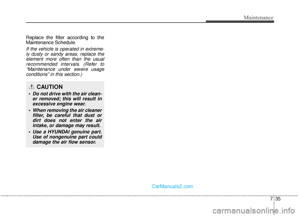 Hyundai Santa Fe Sport 2017 Owners Manual 735
Maintenance
Replace the filter according to the
Maintenance Schedule.
If the vehicle is operated in extreme-ly dusty or sandy areas, replace theelement more often than the usualrecommended interva Hyundai Santa Fe Sport 2017 Owners Manual 735
Maintenance
Replace the filter according to the
Maintenance Schedule.
If the vehicle is operated in extreme-ly dusty or sandy areas, replace theelement more often than the usualrecommended interva