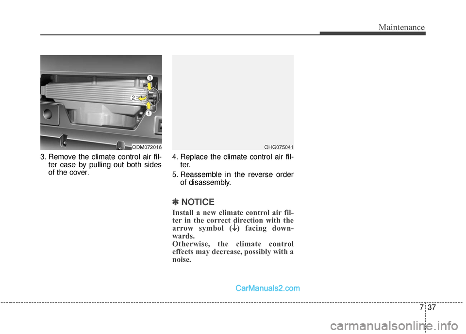 Hyundai Santa Fe Sport 2017 Owners Manual 737
Maintenance
3. Remove the climate control air fil-ter case by pulling out both sides
of the cover. 4. Replace the climate control air fil-
ter.
5. Reassemble in the reverse order of disassembly.
Hyundai Santa Fe Sport 2017 Owners Manual 737
Maintenance
3. Remove the climate control air fil-ter case by pulling out both sides
of the cover. 4. Replace the climate control air fil-
ter.
5. Reassemble in the reverse order of disassembly.