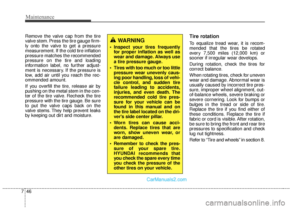 Hyundai Santa Fe Sport 2017 User Guide Maintenance
46
7
Remove the valve cap from the tire
valve stem. Press the tire gauge firm-
ly onto the valve to get a pressure
measurement. If the cold tire inflation
pressure matches the recommended
