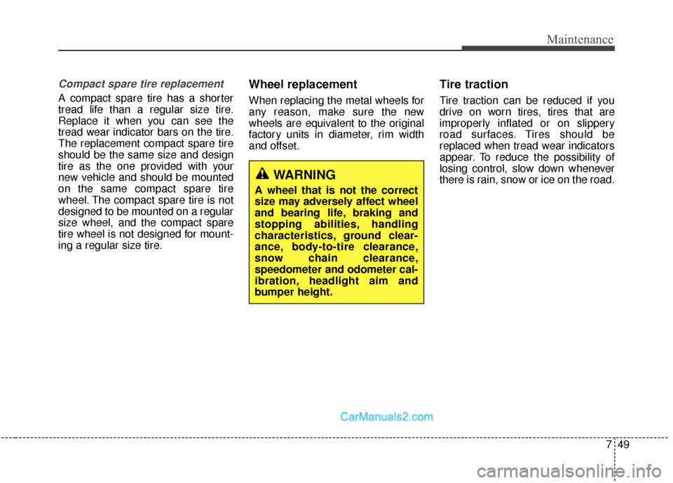 Hyundai Santa Fe Sport 2017  Owners Manual 749
Maintenance
Compact spare tire replacement
A compact spare tire has a shorter
tread life than a regular size tire.
Replace it when you can see the
tread wear indicator bars on the tire.
The replac