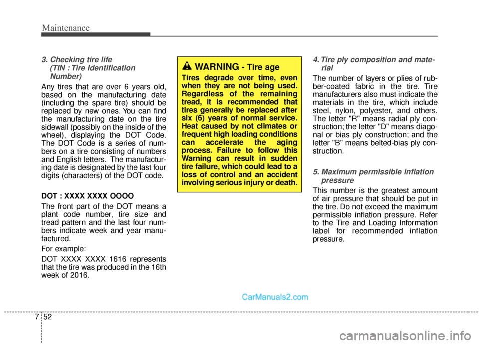 Hyundai Santa Fe Sport 2017 User Guide Maintenance
52
7
3. Checking tire life 
(TIN : Tire IdentificationNumber) 
Any tires that are over 6 years old,
based on the manufacturing date
(including the spare tire) should be
replaced by new one