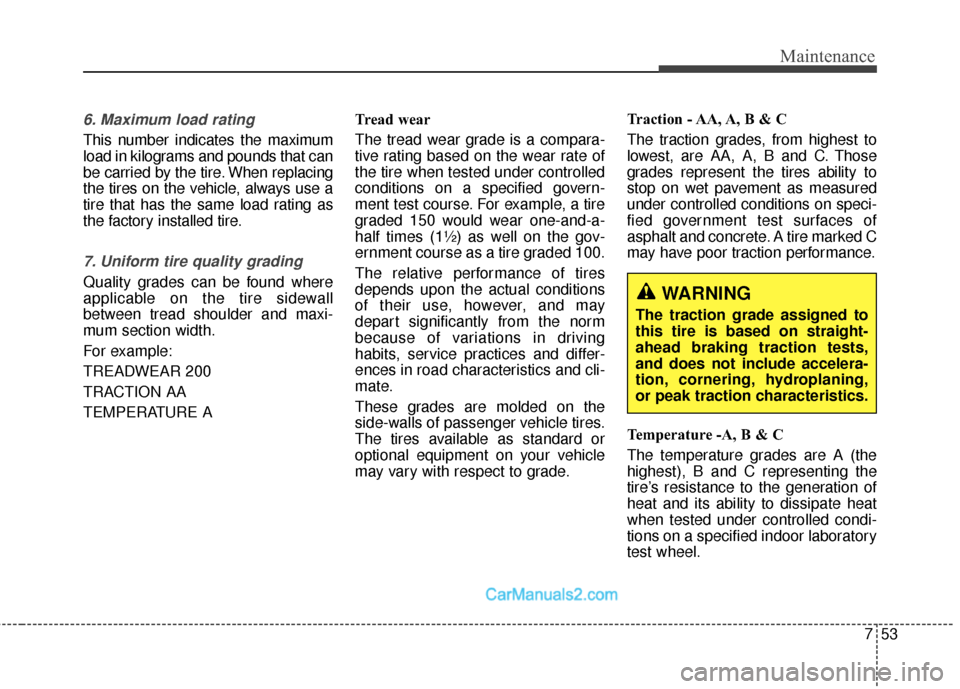 Hyundai Santa Fe Sport 2017  Owners Manual 753
Maintenance
6. Maximum load rating
This number indicates the maximum
load in kilograms and pounds that can
be carried by the tire. When replacing
the tires on the vehicle, always use a
tire that h