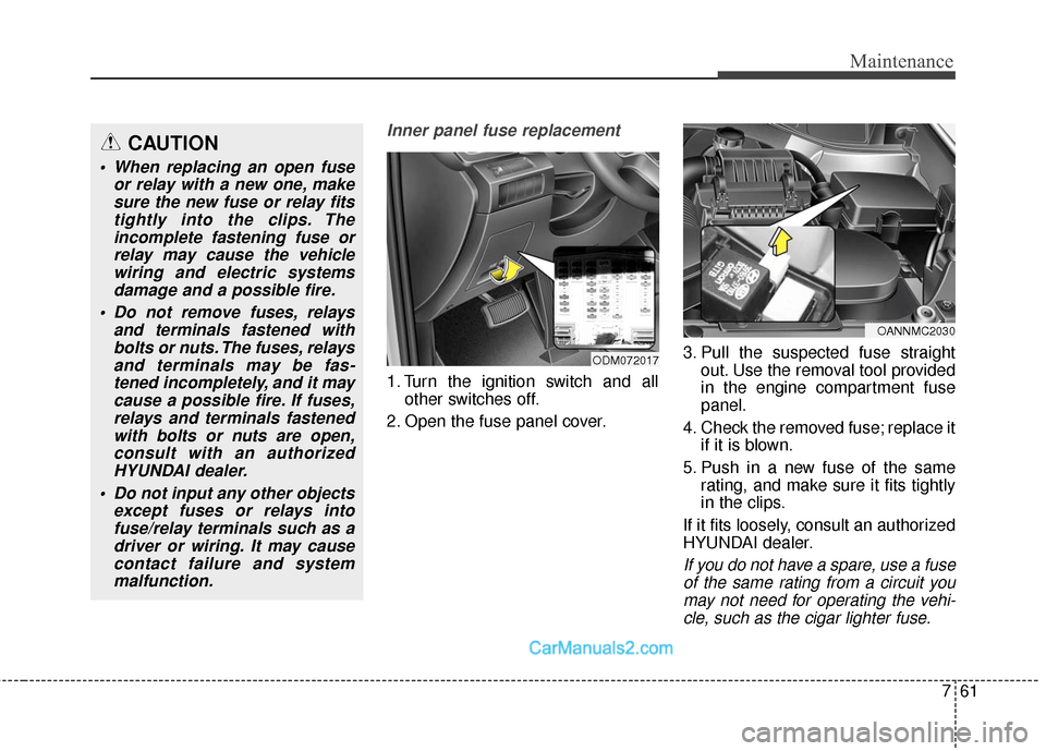 Hyundai Santa Fe Sport 2017 Owners Manual 761
Maintenance
Inner panel fuse replacement
1. Turn the ignition switch and allother switches off.
2. Open the fuse panel cover. 3. Pull the suspected fuse straight
out. Use the removal tool provided Hyundai Santa Fe Sport 2017 Owners Manual 761
Maintenance
Inner panel fuse replacement
1. Turn the ignition switch and allother switches off.
2. Open the fuse panel cover. 3. Pull the suspected fuse straight
out. Use the removal tool provided